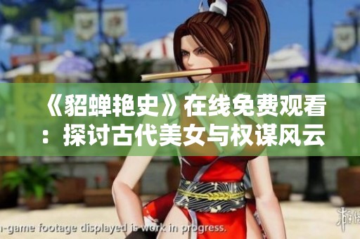《貂蝉艳史》在线免费观看：探讨古代美女与权谋风云的传奇故事