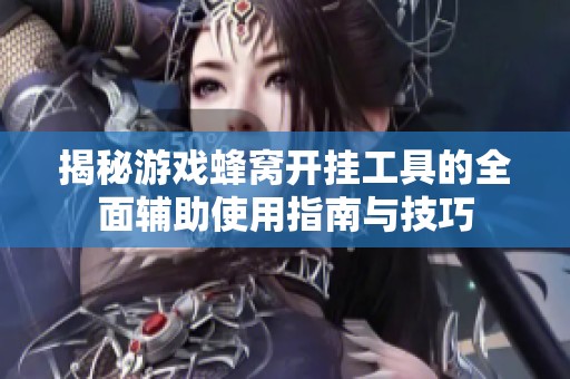 揭秘游戏蜂窝开挂工具的全面辅助使用指南与技巧