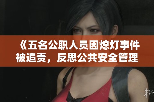 《五名公职人员因熄灯事件被追责，反思公共安全管理》