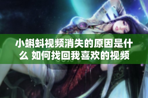 小蝌蚪视频消失的原因是什么 如何找回我喜欢的视频内容