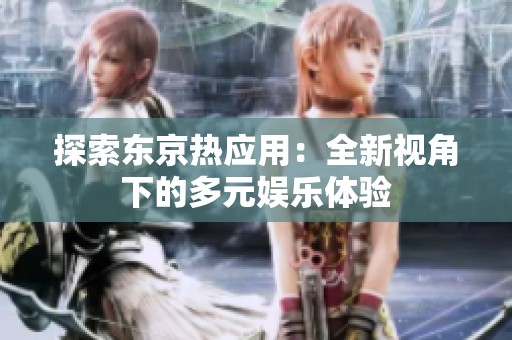 探索东京热应用：全新视角下的多元娱乐体验