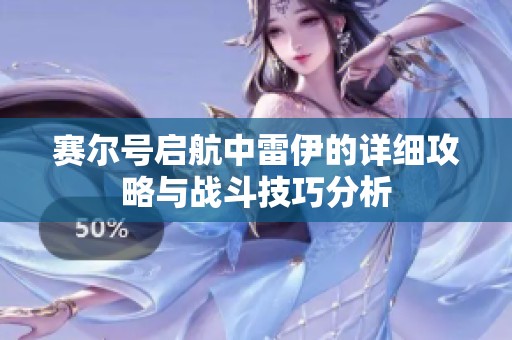 赛尔号启航中雷伊的详细攻略与战斗技巧分析