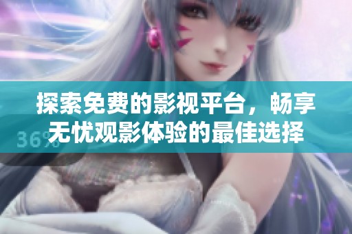 探索免费的影视平台，畅享无忧观影体验的最佳选择
