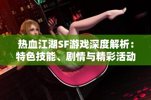 热血江湖SF游戏深度解析：特色技能、剧情与精彩活动全方位揭秘