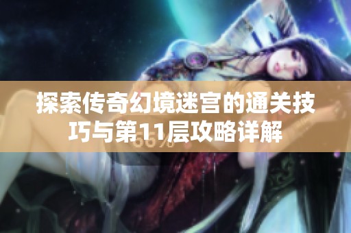 探索传奇幻境迷宫的通关技巧与第11层攻略详解