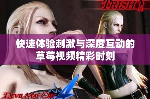 快速体验刺激与深度互动的草莓视频精彩时刻