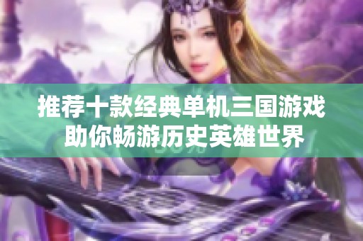推荐十款经典单机三国游戏 助你畅游历史英雄世界