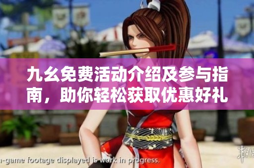 九幺免费活动介绍及参与指南，助你轻松获取优惠好礼
