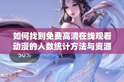 如何找到免费高清在线观看动漫的人数统计方法与资源分享