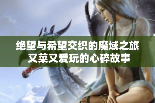 绝望与希望交织的魔域之旅 又菜又爱玩的心碎故事