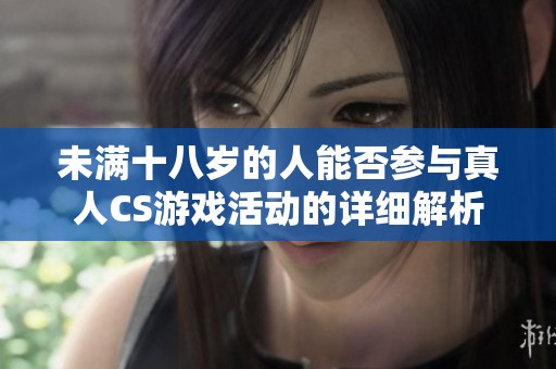 未满十八岁的人能否参与真人CS游戏活动的详细解析