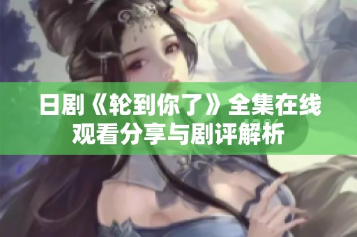 日剧《轮到你了》全集在线观看分享与剧评解析