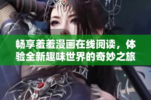 畅享羞羞漫画在线阅读，体验全新趣味世界的奇妙之旅