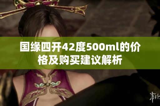 国缘四开42度500ml的价格及购买建议解析