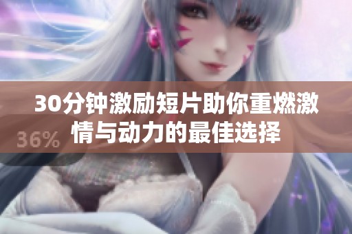 30分钟激励短片助你重燃激情与动力的最佳选择