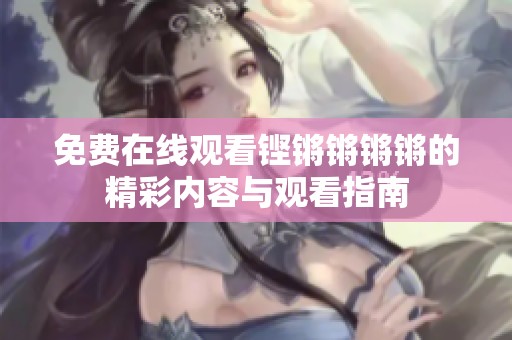 免费在线观看铿锵锵锵锵的精彩内容与观看指南