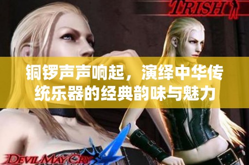 铜锣声声响起，演绎中华传统乐器的经典韵味与魅力