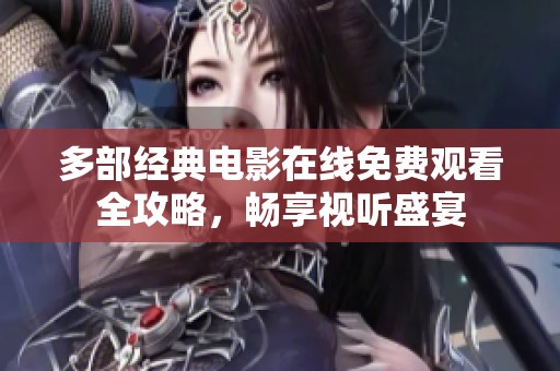 多部经典电影在线免费观看全攻略，畅享视听盛宴