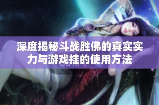 深度揭秘斗战胜佛的真实实力与游戏挂的使用方法