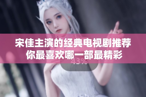 宋佳主演的经典电视剧推荐 你最喜欢哪一部最精彩