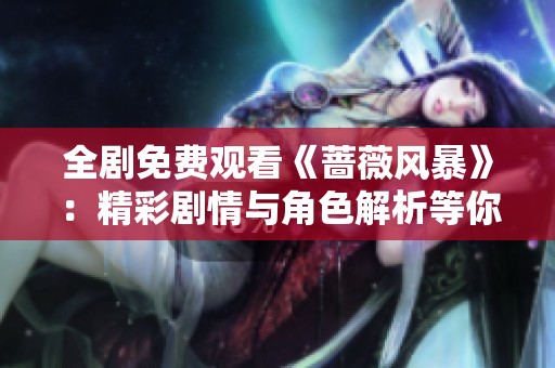 全剧免费观看《蔷薇风暴》：精彩剧情与角色解析等你来探寻
