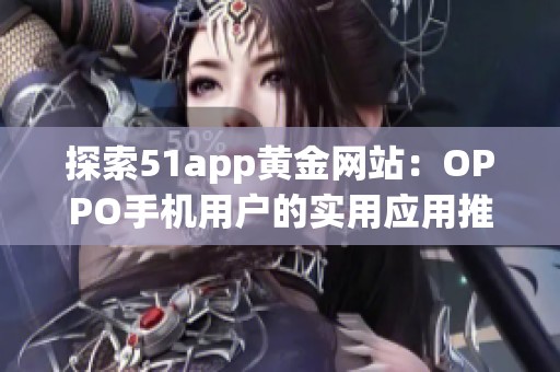 探索51app黄金网站：OPPO手机用户的实用应用推荐大全