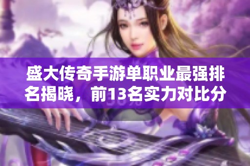 盛大传奇手游单职业最强排名揭晓，前13名实力对比分析