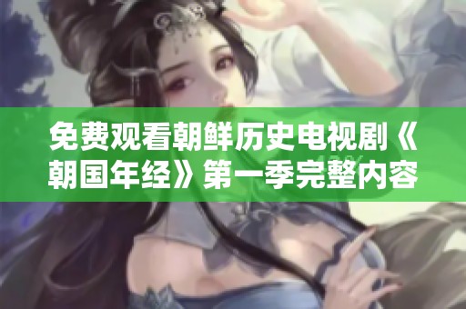 免费观看朝鲜历史电视剧《朝国年经》第一季完整内容解读