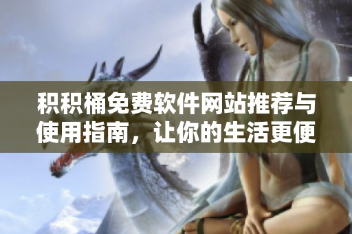积积桶免费软件网站推荐与使用指南，让你的生活更便捷