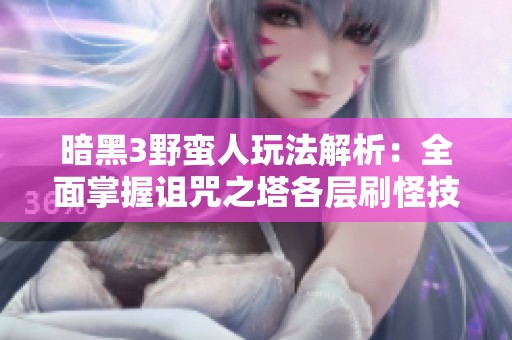 暗黑3野蛮人玩法解析：全面掌握诅咒之塔各层刷怪技巧攻略