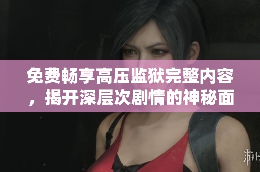免费畅享高压监狱完整内容，揭开深层次剧情的神秘面纱
