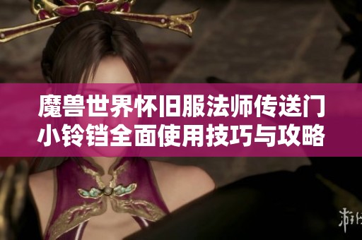 魔兽世界怀旧服法师传送门小铃铛全面使用技巧与攻略分享