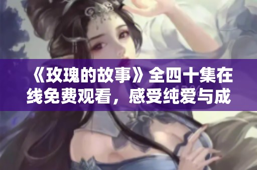 《玫瑰的故事》全四十集在线免费观看，感受纯爱与成长