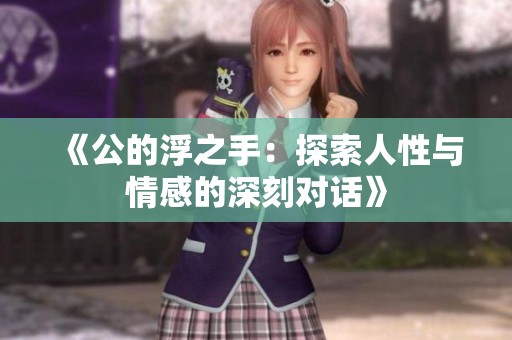 《公的浮之手：探索人性与情感的深刻对话》
