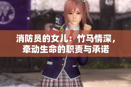 消防员的女儿：竹马情深，牵动生命的职责与承诺