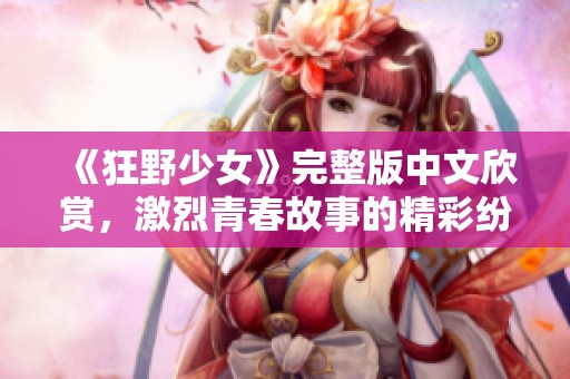 《狂野少女》完整版中文欣赏，激烈青春故事的精彩纷呈
