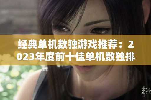 经典单机数独游戏推荐：2023年度前十佳单机数独排行榜揭秘