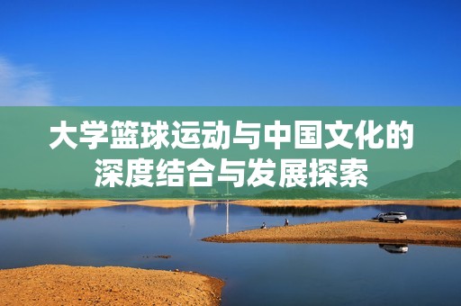 大学篮球运动与中国文化的深度结合与发展探索