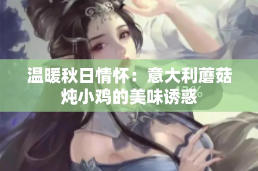 温暖秋日情怀：意大利蘑菇炖小鸡的美味诱惑