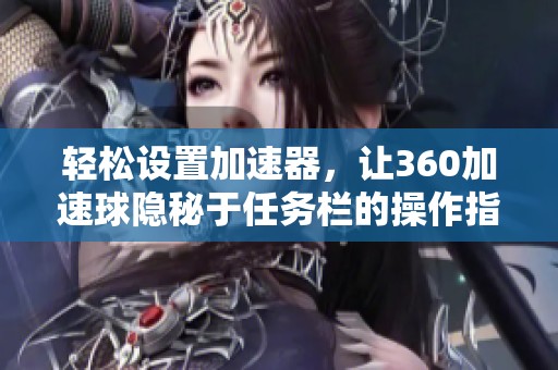 轻松设置加速器，让360加速球隐秘于任务栏的操作指南
