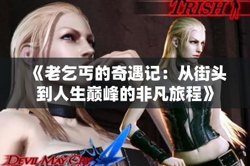 《老乞丐的奇遇记：从街头到人生巅峰的非凡旅程》