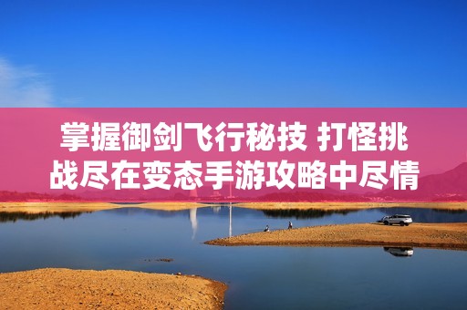 掌握御剑飞行秘技 打怪挑战尽在变态手游攻略中尽情体验