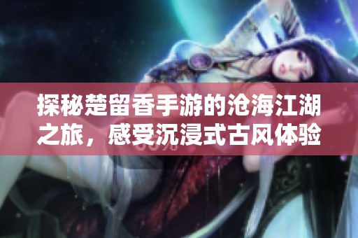 探秘楚留香手游的沧海江湖之旅，感受沉浸式古风体验