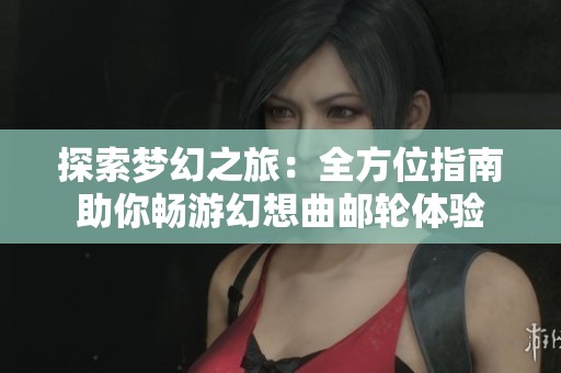 探索梦幻之旅：全方位指南助你畅游幻想曲邮轮体验