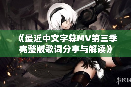 《最近中文字幕MV第三季完整版歌词分享与解读》