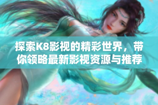 探索K8影视的精彩世界，带你领略最新影视资源与推荐
