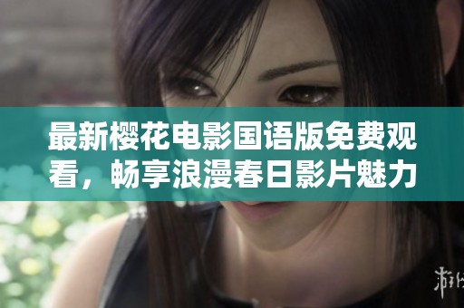 最新樱花电影国语版免费观看，畅享浪漫春日影片魅力