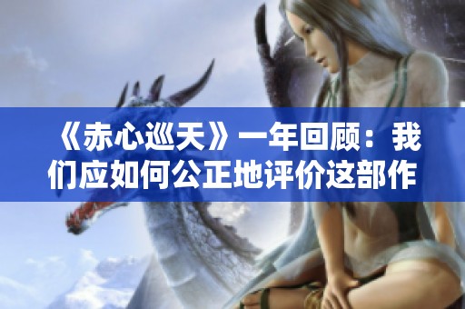 《赤心巡天》一年回顾：我们应如何公正地评价这部作品