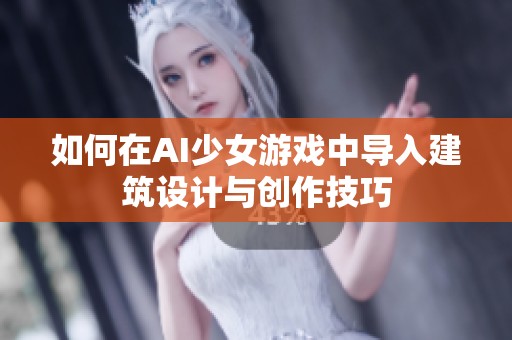 如何在AI少女游戏中导入建筑设计与创作技巧