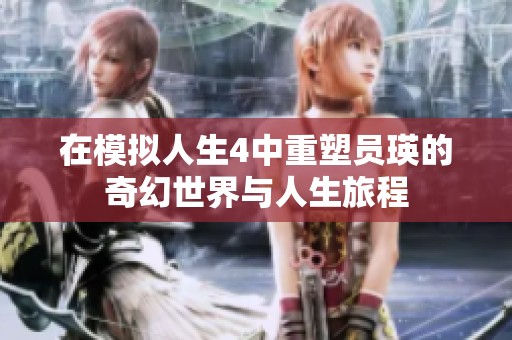 在模拟人生4中重塑员瑛的奇幻世界与人生旅程